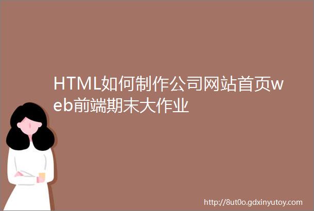 HTML如何制作公司网站首页web前端期末大作业