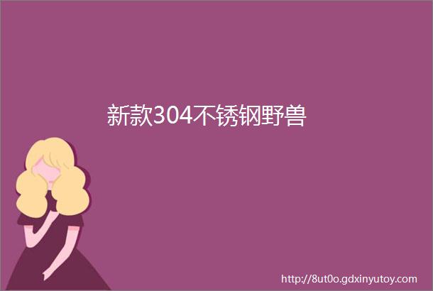 新款304不锈钢野兽