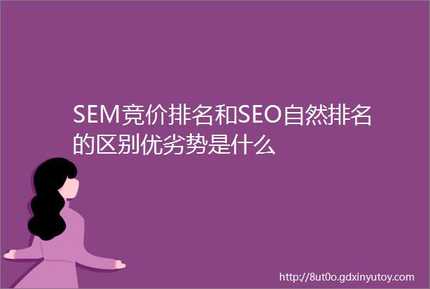 SEM竞价排名和SEO自然排名的区别优劣势是什么