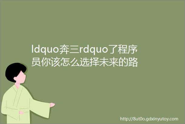 ldquo奔三rdquo了程序员你该怎么选择未来的路