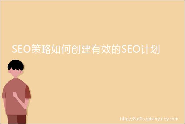 SEO策略如何创建有效的SEO计划