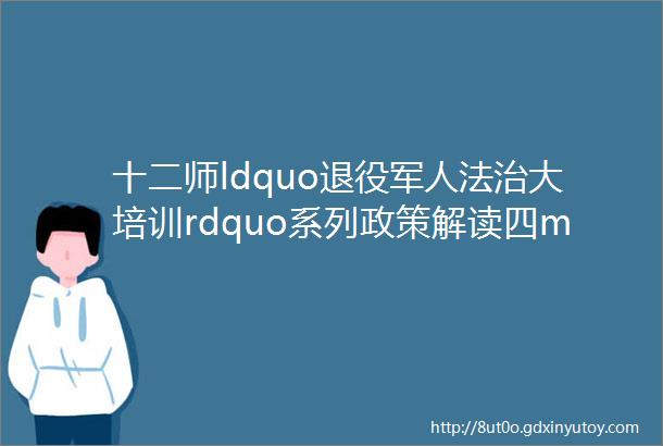 十二师ldquo退役军人法治大培训rdquo系列政策解读四mdashmdash退役军人其他优抚对象优待证管理办法试行