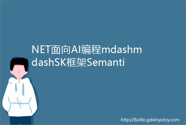 NET面向AI编程mdashmdashSK框架SemanticKernel的简易入门实践