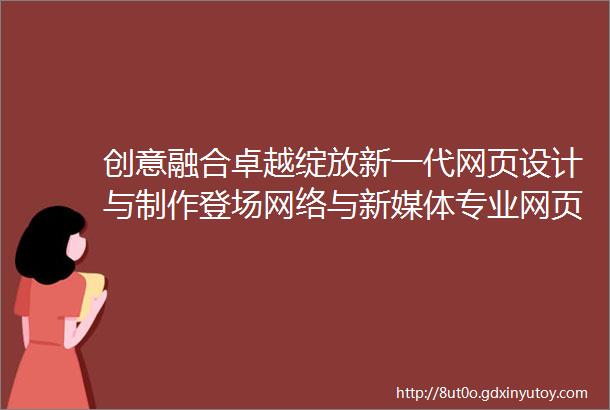 创意融合卓越绽放新一代网页设计与制作登场网络与新媒体专业网页设计与制作期末作品展示