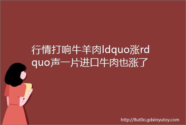 行情打响牛羊肉ldquo涨rdquo声一片进口牛肉也涨了