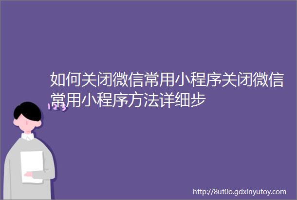 如何关闭微信常用小程序关闭微信常用小程序方法详细步