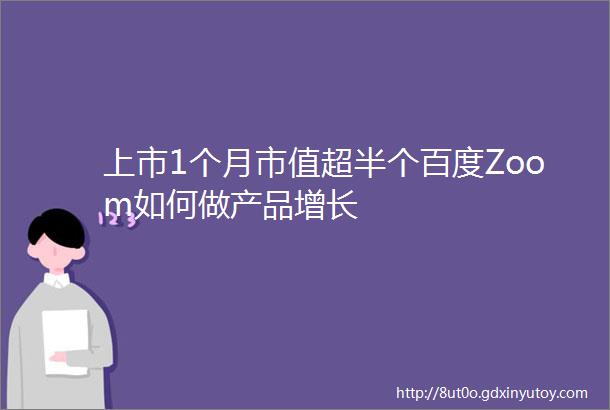 上市1个月市值超半个百度Zoom如何做产品增长