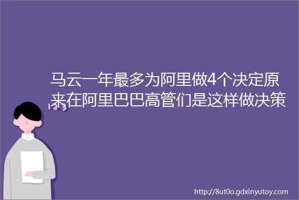 马云一年最多为阿里做4个决定原来在阿里巴巴高管们是这样做决策的