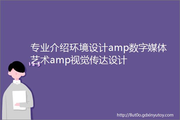 专业介绍环境设计amp数字媒体艺术amp视觉传达设计