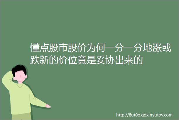 懂点股市股价为何一分一分地涨或跌新的价位竟是妥协出来的