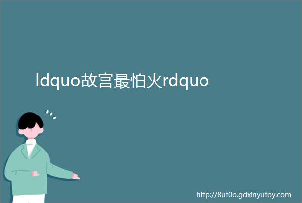 ldquo故宫最怕火rdquo